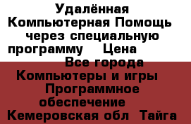 Удалённая Компьютерная Помощь, через специальную программу. › Цена ­ 500-1500 - Все города Компьютеры и игры » Программное обеспечение   . Кемеровская обл.,Тайга г.